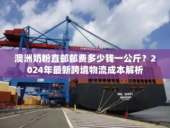 澳洲奶粉直邮邮费多少钱一公斤？2024年最新跨境物流成本解析