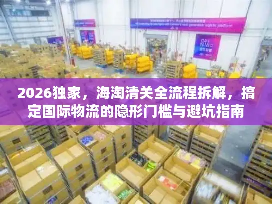 2026独家，海淘清关全流程拆解，搞定国际物流的隐形门槛与避坑指南