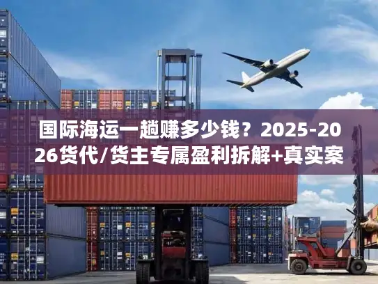 国际海运一趟赚多少钱？2025-2026货代/货主专属盈利拆解+真实案例