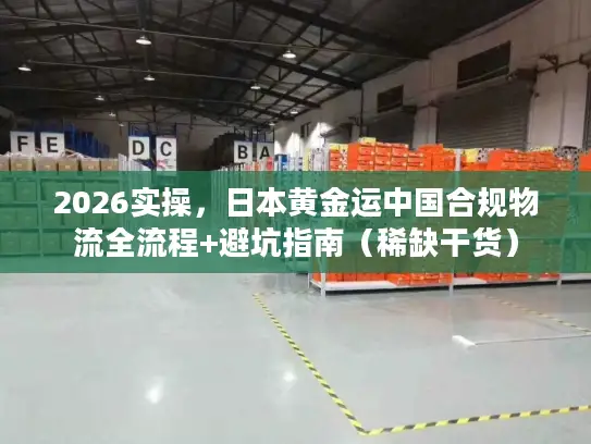 2026实操，日本黄金运中国合规物流全流程+避坑指南（稀缺干货）