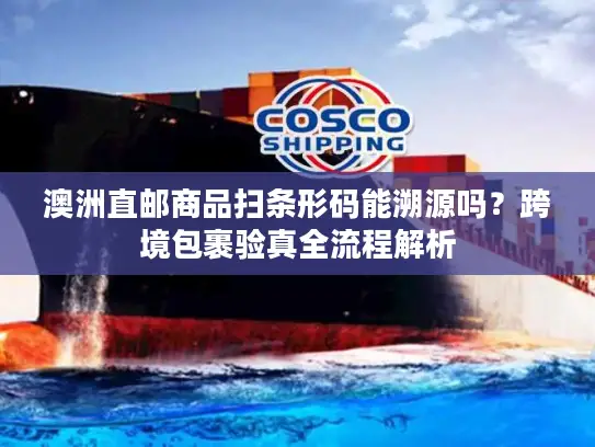 澳洲直邮商品扫条形码能溯源吗？跨境包裹验真全流程解析