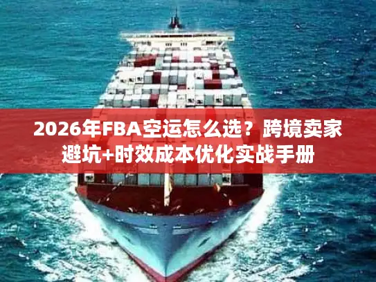 2026年FBA空运怎么选？跨境卖家避坑+时效成本优化实战手册