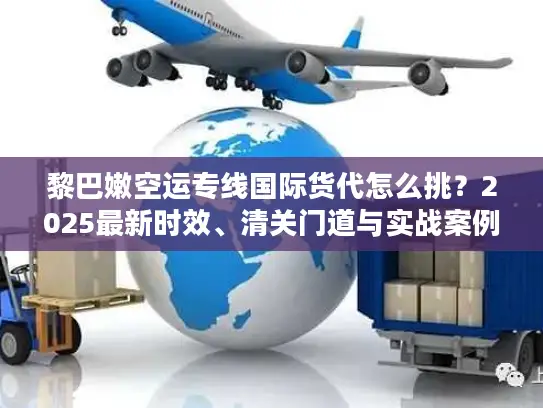 黎巴嫩空运专线国际货代怎么挑？2025最新时效、清关门道与实战案例全解析