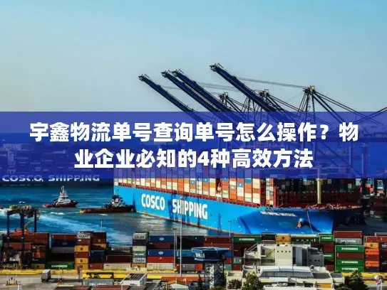 宇鑫物流单号查询单号怎么操作？物业企业必知的4种高效方法