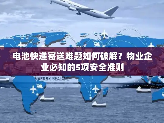 电池快递寄送难题如何破解？物业企业必知的5项安全准则