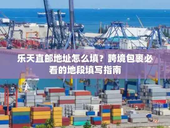 乐天直邮地址怎么填？跨境包裹必看的地段填写指南