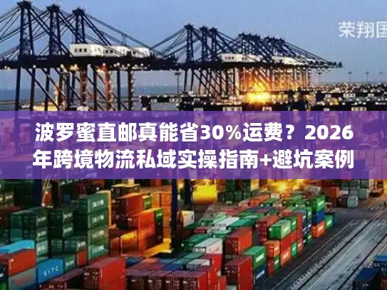 波罗蜜直邮真能省30%运费？2026年跨境物流私域实操指南+避坑案例