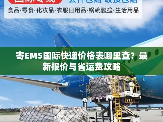 寄EMS国际快递价格表哪里查？最新报价与省运费攻略