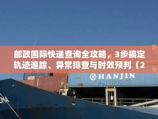 邮政国际快递查询全攻略，3步搞定轨迹追踪、异常排查与时效预判（2026年最新）