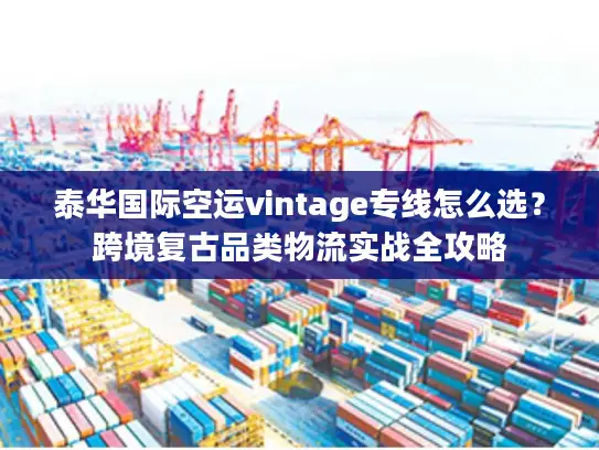 泰华国际空运vintage专线怎么选？跨境复古品类物流实战全攻略