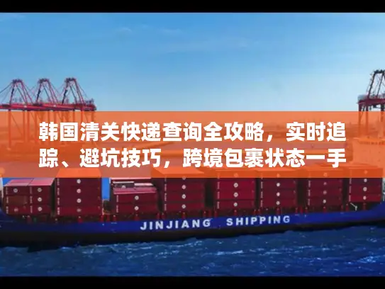 韩国清关快递查询全攻略，实时追踪、避坑技巧，跨境包裹状态一手掌握