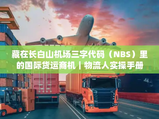 藏在长白山机场三字代码（NBS）里的国际货运商机｜物流人实操手册