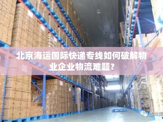 北京海运国际快递专线如何破解物业企业物流难题？