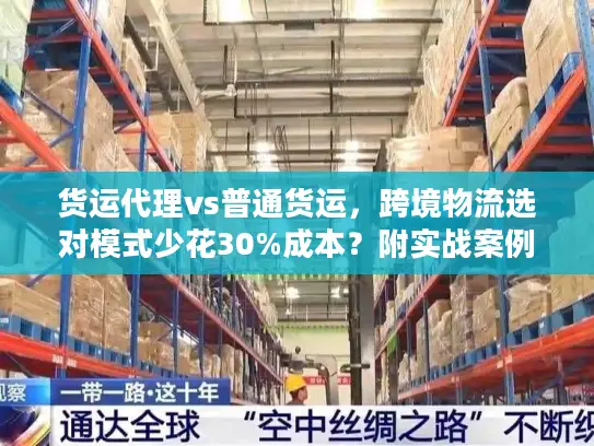 货运代理vs普通货运，跨境物流选对模式少花30%成本？附实战案例