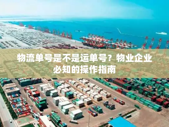 物流单号是不是运单号？物业企业必知的操作指南