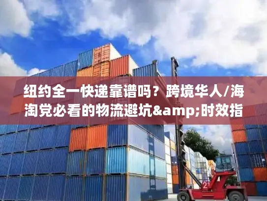 纽约全一快递靠谱吗？跨境华人/海淘党必看的物流避坑&时效指南