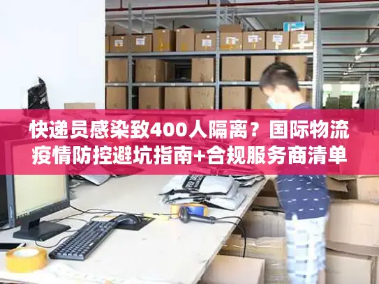 快递员感染致400人隔离？国际物流疫情防控避坑指南+合规服务商清单