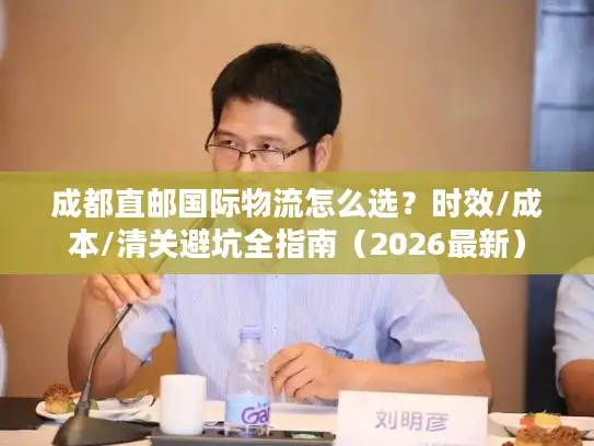 成都直邮国际物流怎么选？时效/成本/清关避坑全指南（2026最新）