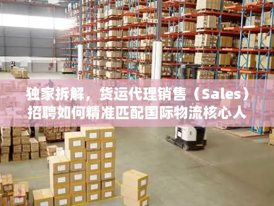 独家拆解，货运代理销售（Sales）招聘如何精准匹配国际物流核心人才？
