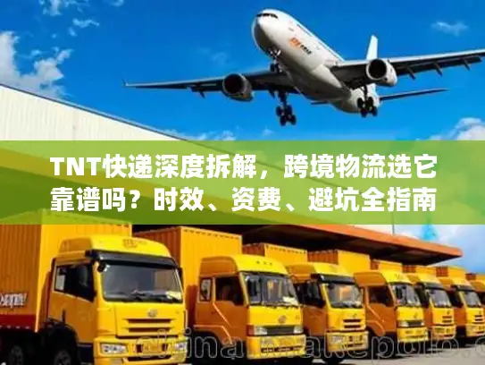 TNT快递深度拆解，跨境物流选它靠谱吗？时效、资费、避坑全指南2026