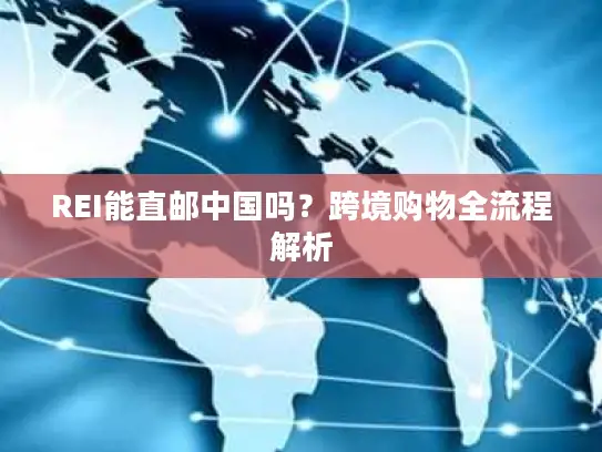 REI能直邮中国吗？跨境购物全流程解析
