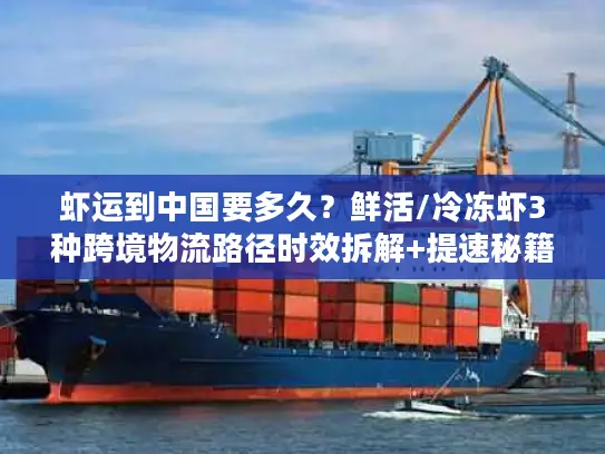 虾运到中国要多久？鲜活/冷冻虾3种跨境物流路径时效拆解+提速秘籍