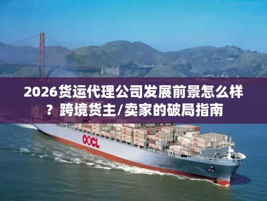 2026货运代理公司发展前景怎么样？跨境货主/卖家的破局指南