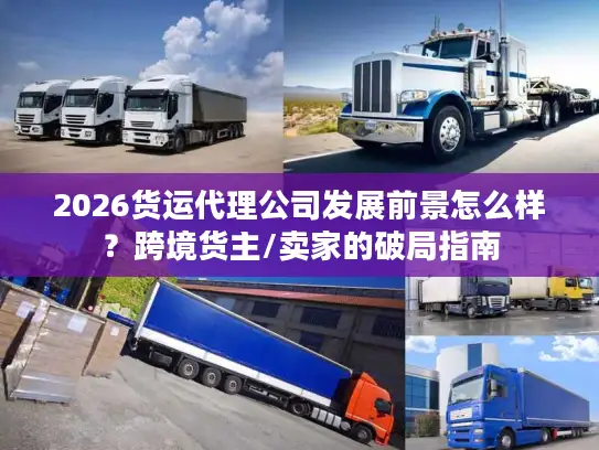 2026货运代理公司发展前景怎么样？跨境货主/卖家的破局指南