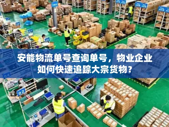 安能物流单号查询单号，物业企业如何快速追踪大宗货物？