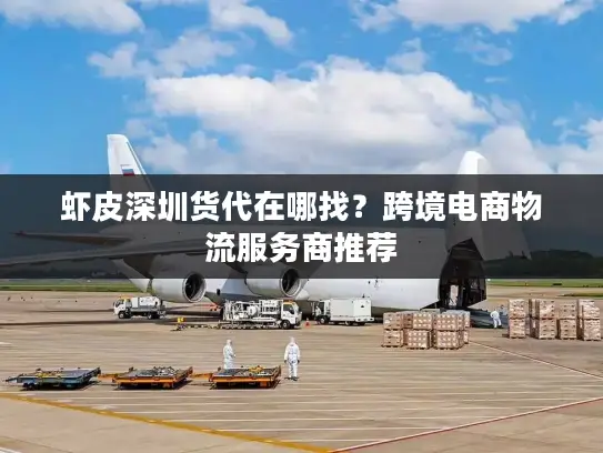 虾皮深圳货代在哪找？跨境电商物流服务商推荐