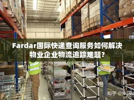 Fardar国际快递查询服务如何解决物业企业物流追踪难题？