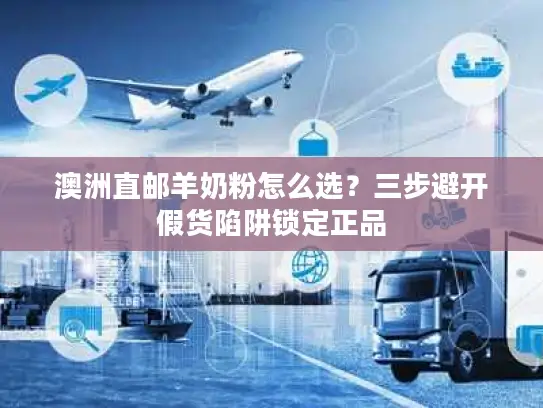 澳洲直邮羊奶粉怎么选？三步避开假货陷阱锁定正品