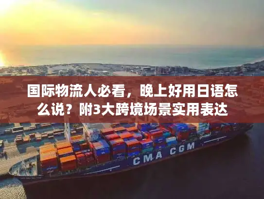 国际物流人必看，晚上好用日语怎么说？附3大跨境场景实用表达