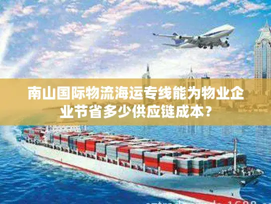 南山国际物流海运专线能为物业企业节省多少供应链成本？