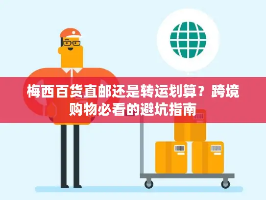 梅西百货直邮还是转运划算？跨境购物必看的避坑指南