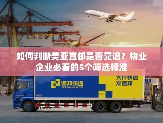 如何判断美亚直邮是否靠谱？物业企业必看的5个筛选标准