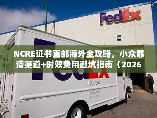 NCRE证书直邮海外全攻略，小众靠谱渠道+时效费用避坑指南（2026最新）