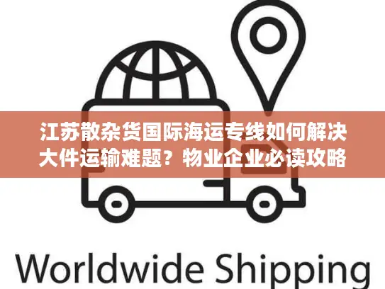 江苏散杂货国际海运专线如何解决大件运输难题？物业企业必读攻略