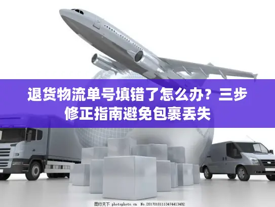 退货物流单号填错了怎么办？三步修正指南避免包裹丢失