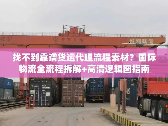 找不到靠谱货运代理流程素材？国际物流全流程拆解+高清逻辑图指南