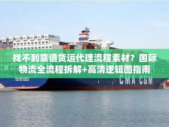 找不到靠谱货运代理流程素材？国际物流全流程拆解+高清逻辑图指南