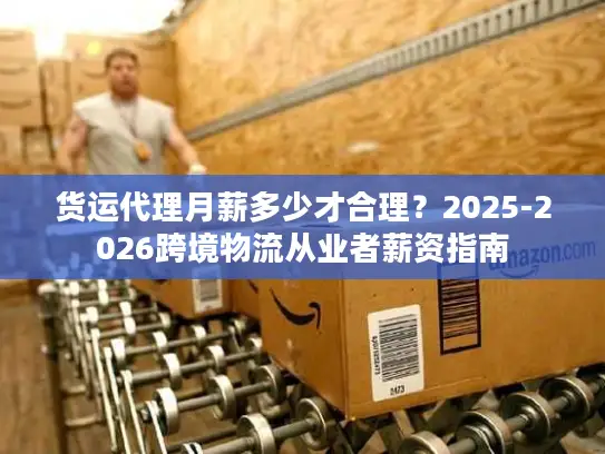 货运代理月薪多少才合理？2025-2026跨境物流从业者薪资指南