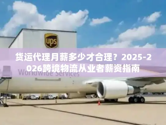 货运代理月薪多少才合理？2025-2026跨境物流从业者薪资指南