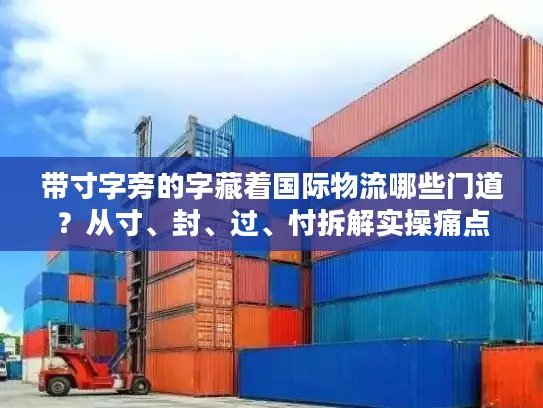 带寸字旁的字藏着国际物流哪些门道？从寸、封、过、忖拆解实操痛点