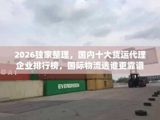 2026独家整理，国内十大货运代理企业排行榜，国际物流选谁更靠谱？
