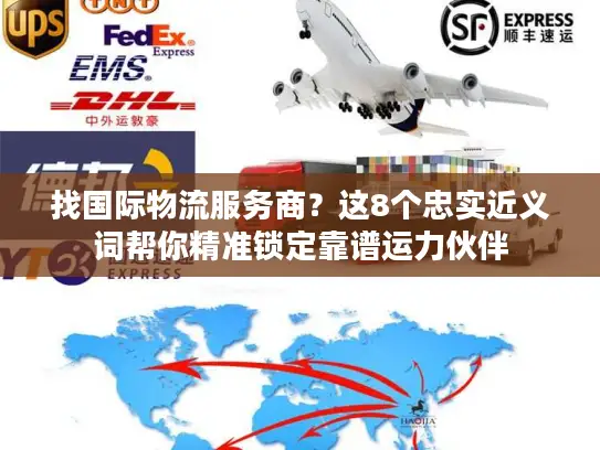 找国际物流服务商？这8个忠实近义词帮你精准锁定靠谱运力伙伴