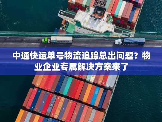 中通快运单号物流追踪总出问题？物业企业专属解决方案来了