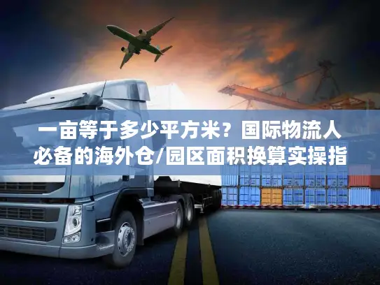 一亩等于多少平方米？国际物流人必备的海外仓/园区面积换算实操指南