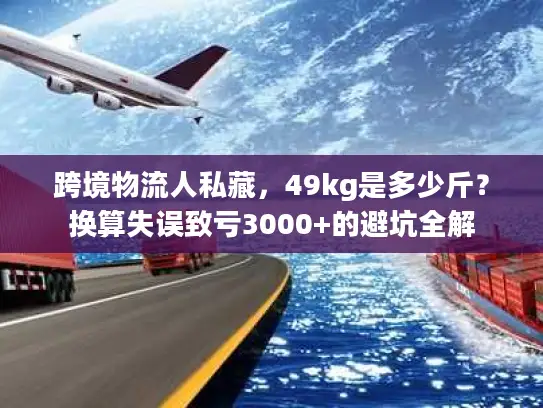 跨境物流人私藏，49kg是多少斤？换算失误致亏3000+的避坑全解