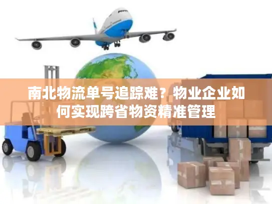 南北物流单号追踪难？物业企业如何实现跨省物资精准管理